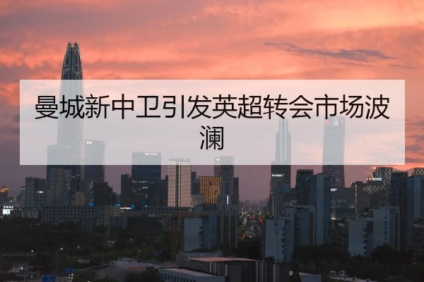 曼城新中卫引发英超转会市场波澜