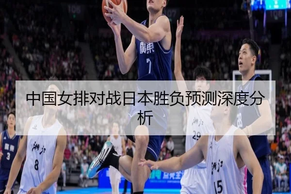 中国女排对战日本胜负预测深度分析