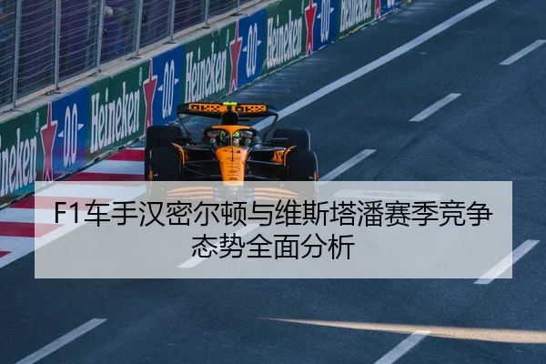 F1车手汉密尔顿与维斯塔潘赛季竞争态势全面分析